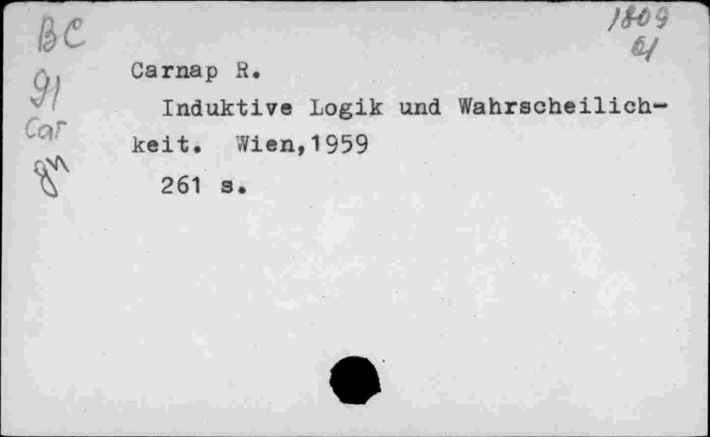 ﻿91 Cof	Carnap R. Induktive Logik und Wahrscheilich-keit. Wien,1959 261 3»